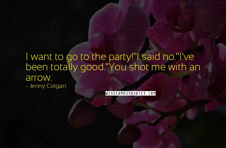 Jenny Colgan Quotes: I want to go to the party!''I said no.''I've been totally good.''You shot me with an arrow.