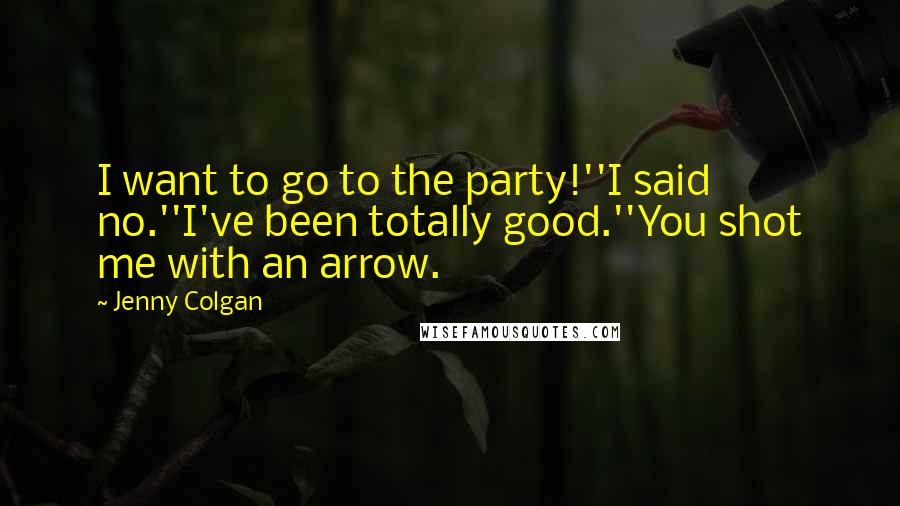 Jenny Colgan Quotes: I want to go to the party!''I said no.''I've been totally good.''You shot me with an arrow.