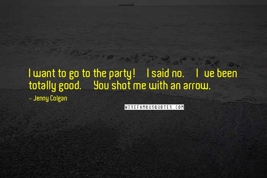 Jenny Colgan Quotes: I want to go to the party!''I said no.''I've been totally good.''You shot me with an arrow.