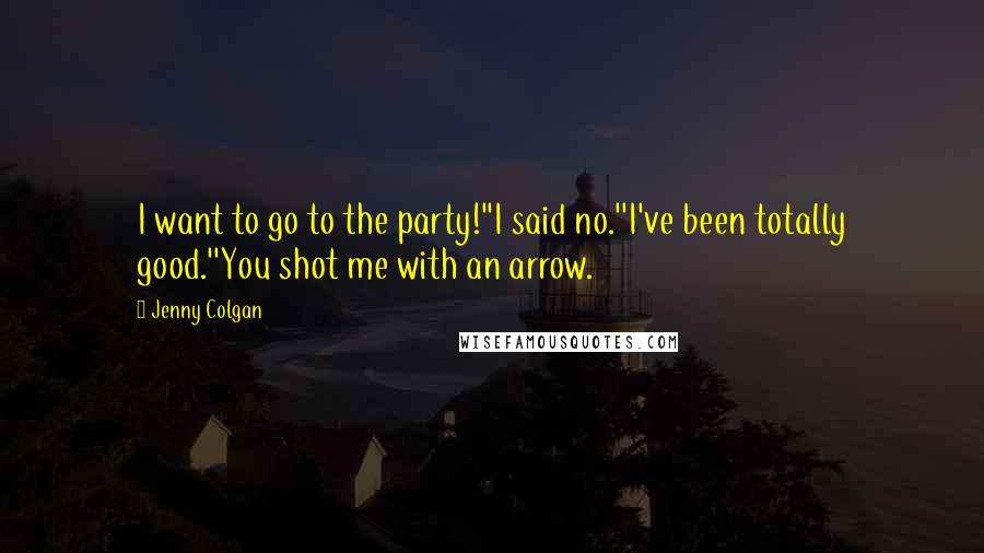 Jenny Colgan Quotes: I want to go to the party!''I said no.''I've been totally good.''You shot me with an arrow.