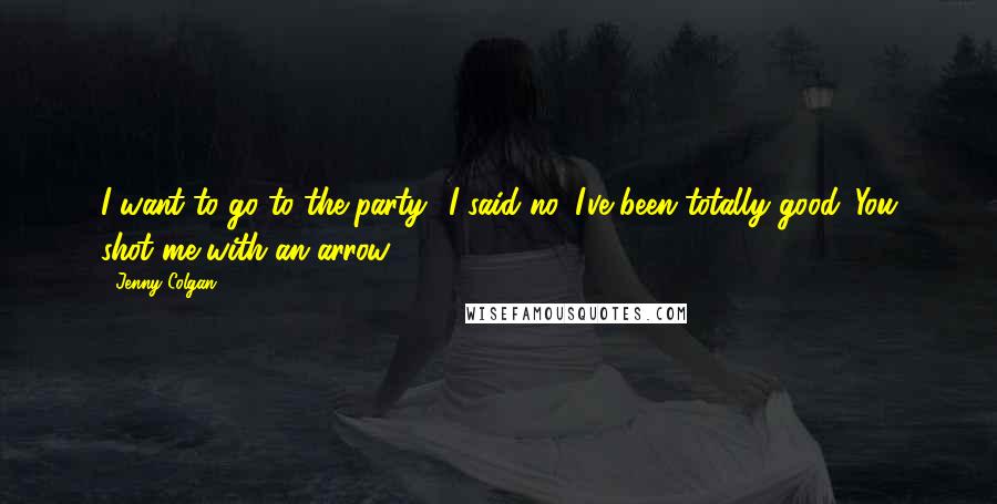 Jenny Colgan Quotes: I want to go to the party!''I said no.''I've been totally good.''You shot me with an arrow.