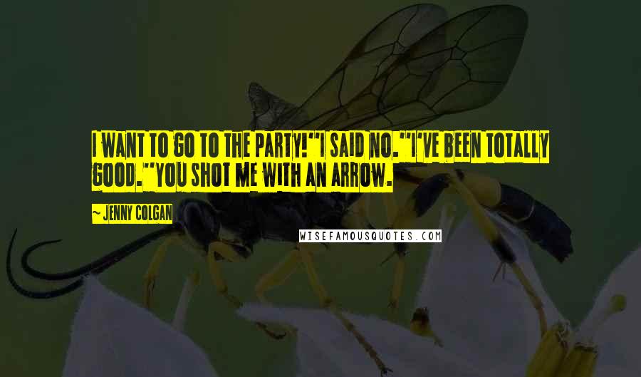 Jenny Colgan Quotes: I want to go to the party!''I said no.''I've been totally good.''You shot me with an arrow.