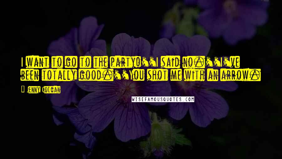 Jenny Colgan Quotes: I want to go to the party!''I said no.''I've been totally good.''You shot me with an arrow.