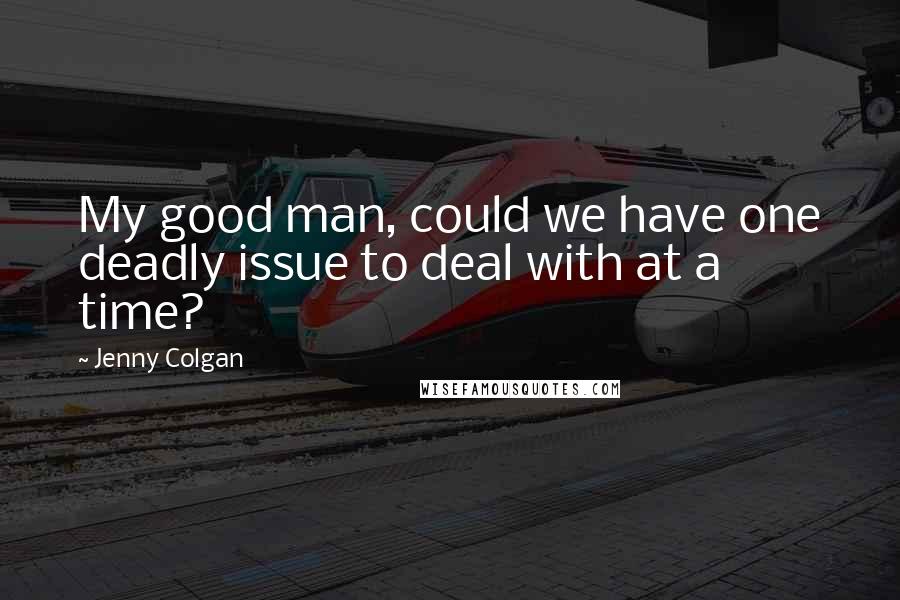 Jenny Colgan Quotes: My good man, could we have one deadly issue to deal with at a time?
