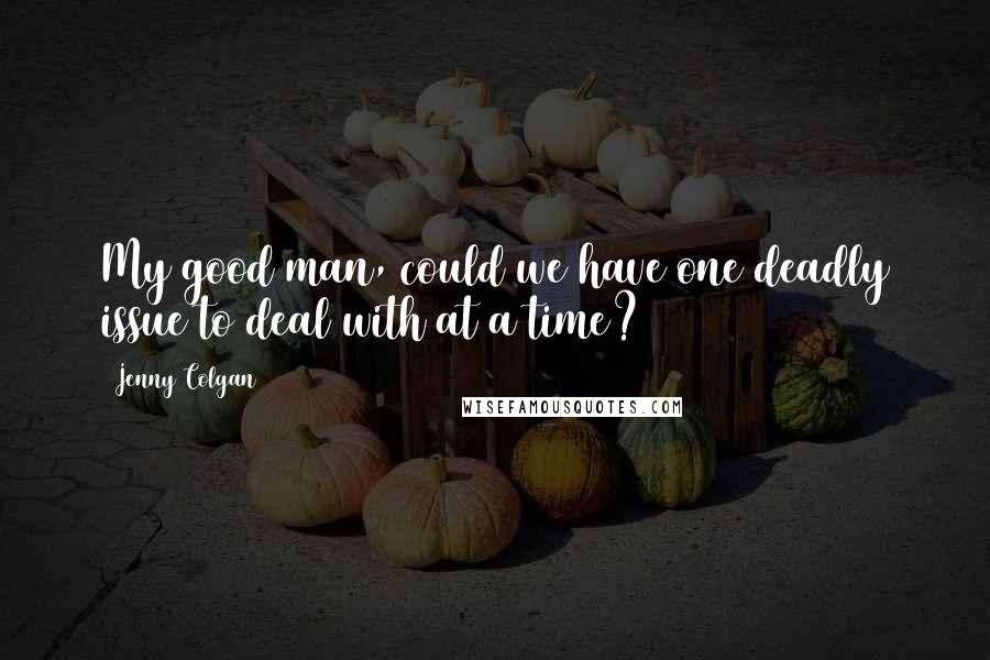 Jenny Colgan Quotes: My good man, could we have one deadly issue to deal with at a time?