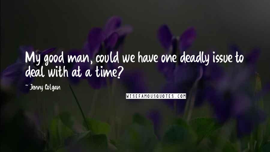 Jenny Colgan Quotes: My good man, could we have one deadly issue to deal with at a time?