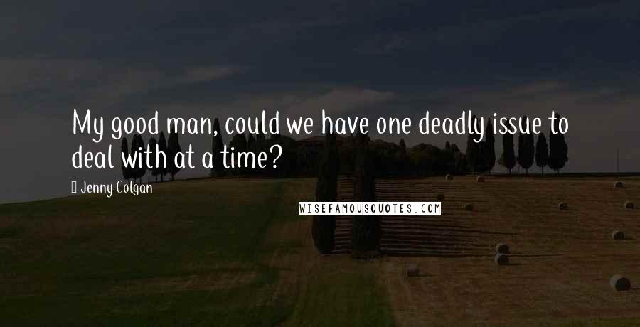 Jenny Colgan Quotes: My good man, could we have one deadly issue to deal with at a time?