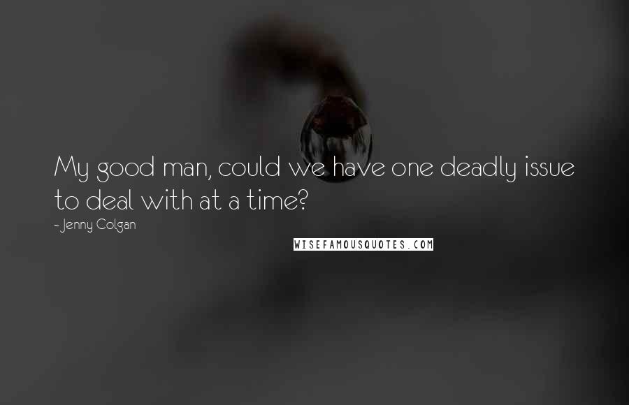 Jenny Colgan Quotes: My good man, could we have one deadly issue to deal with at a time?