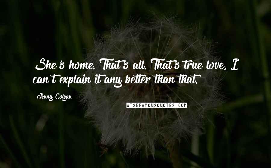 Jenny Colgan Quotes: She's home. That's all. That's true love, I can't explain it any better than that.