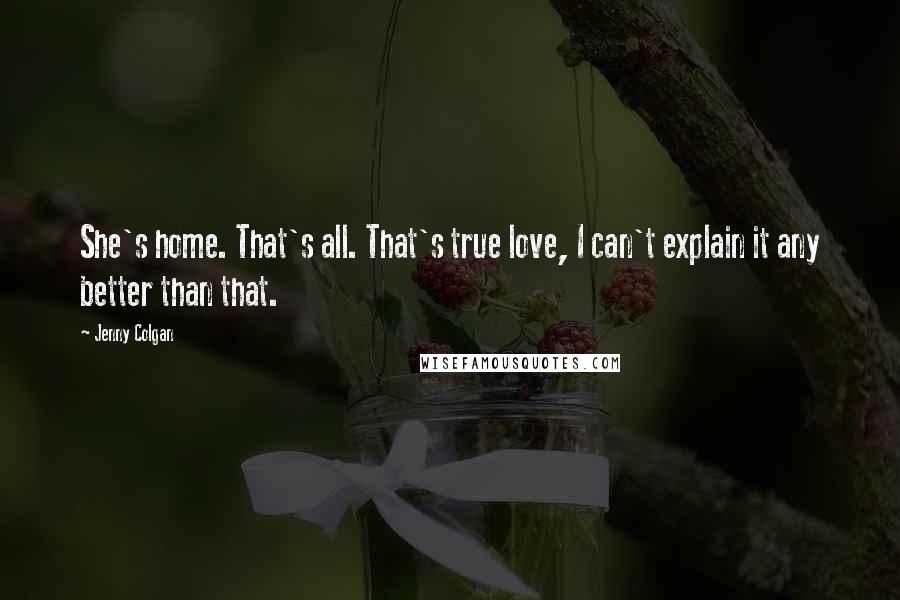 Jenny Colgan Quotes: She's home. That's all. That's true love, I can't explain it any better than that.