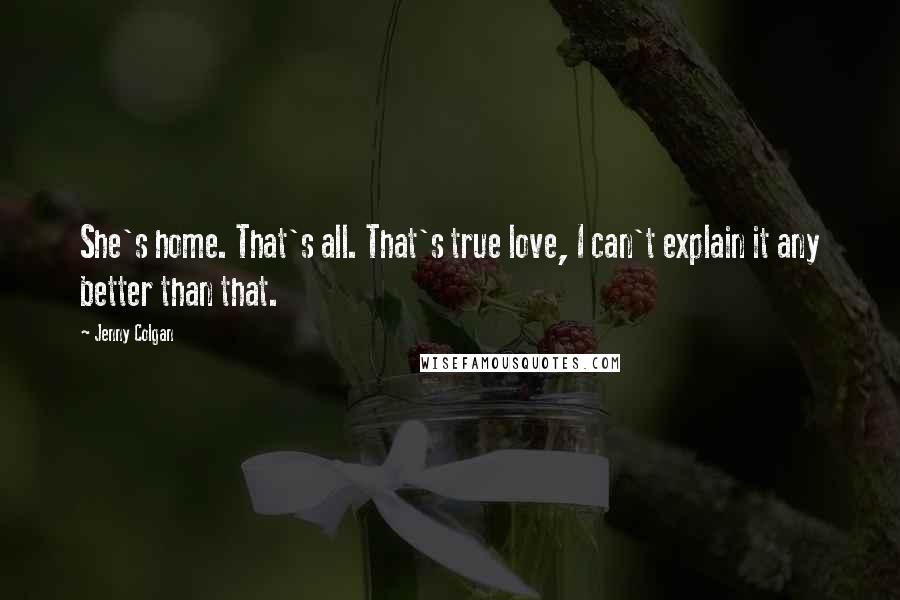 Jenny Colgan Quotes: She's home. That's all. That's true love, I can't explain it any better than that.