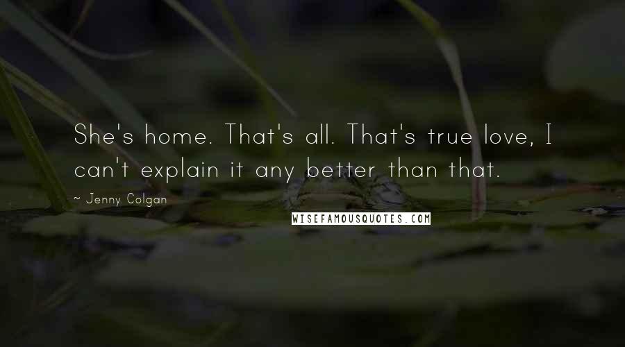 Jenny Colgan Quotes: She's home. That's all. That's true love, I can't explain it any better than that.