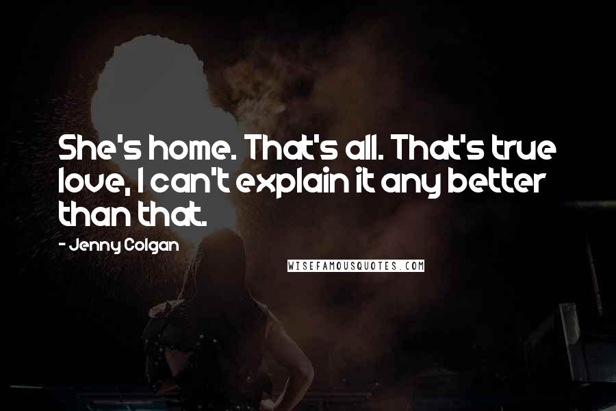 Jenny Colgan Quotes: She's home. That's all. That's true love, I can't explain it any better than that.