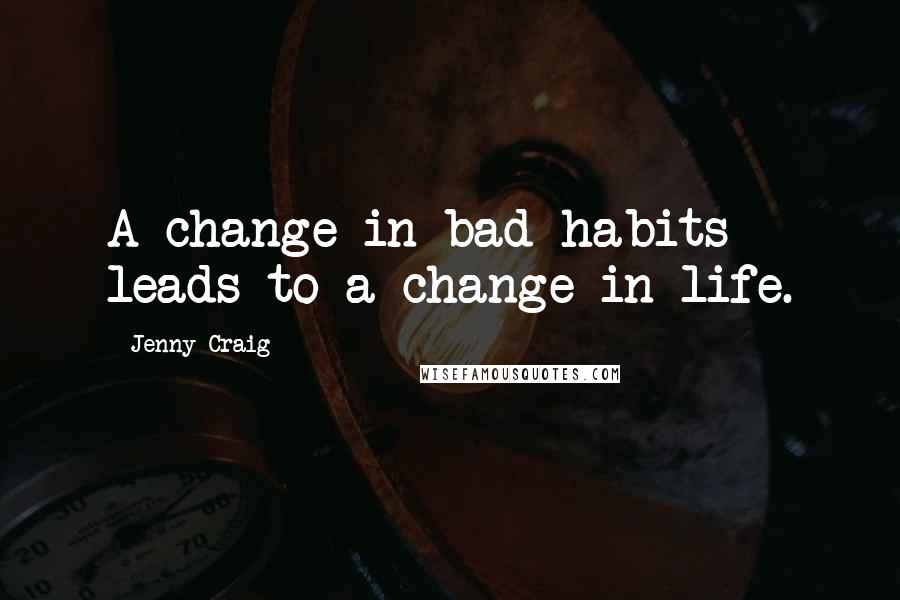 Jenny Craig Quotes: A change in bad habits leads to a change in life.