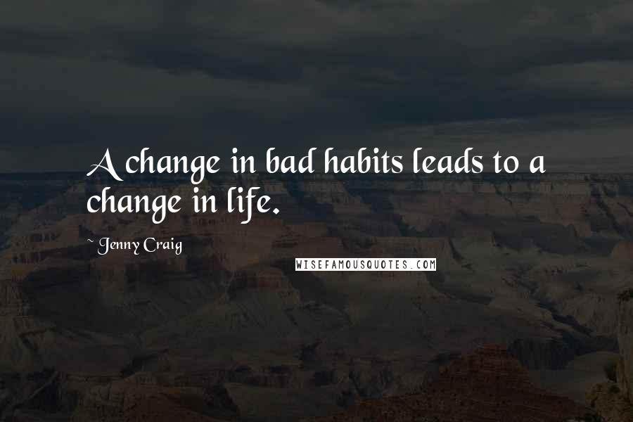 Jenny Craig Quotes: A change in bad habits leads to a change in life.