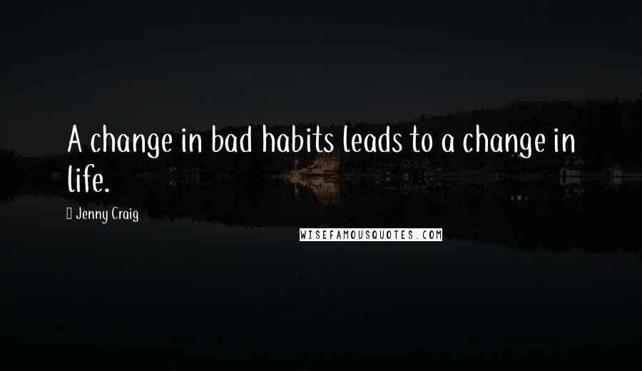 Jenny Craig Quotes: A change in bad habits leads to a change in life.