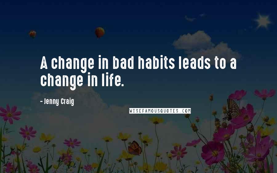 Jenny Craig Quotes: A change in bad habits leads to a change in life.