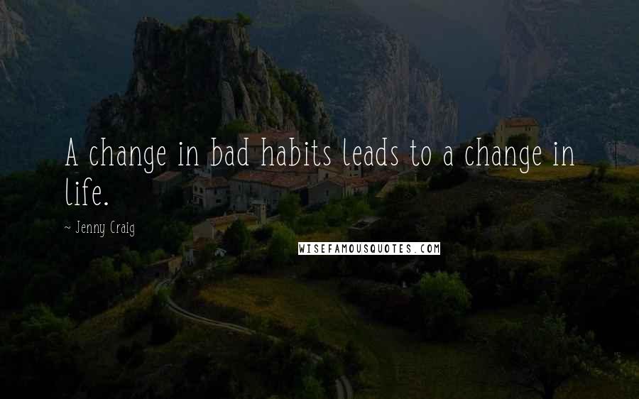 Jenny Craig Quotes: A change in bad habits leads to a change in life.