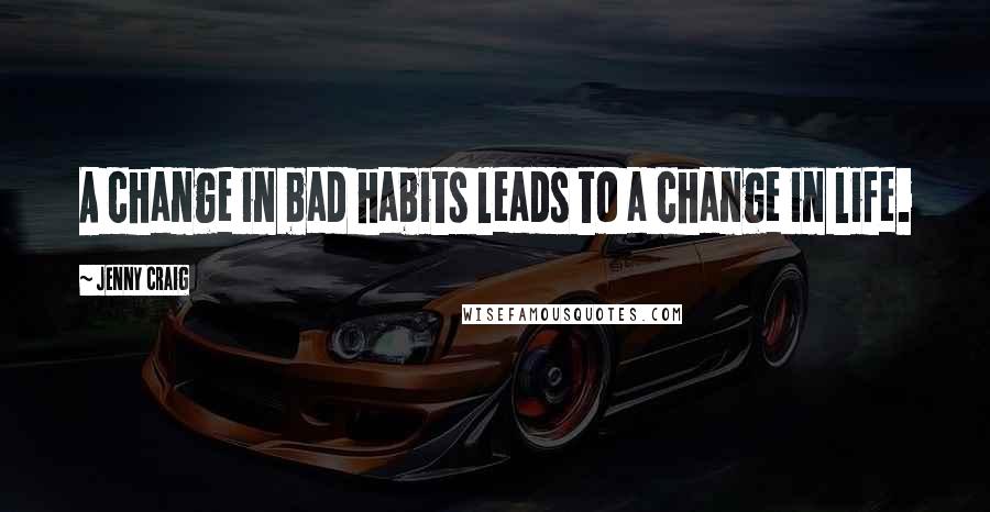 Jenny Craig Quotes: A change in bad habits leads to a change in life.