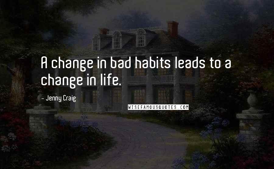 Jenny Craig Quotes: A change in bad habits leads to a change in life.