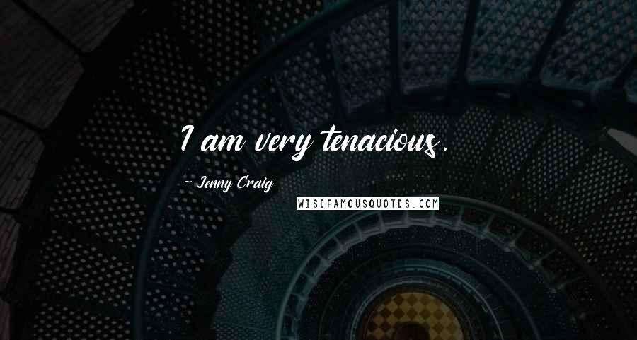 Jenny Craig Quotes: I am very tenacious.