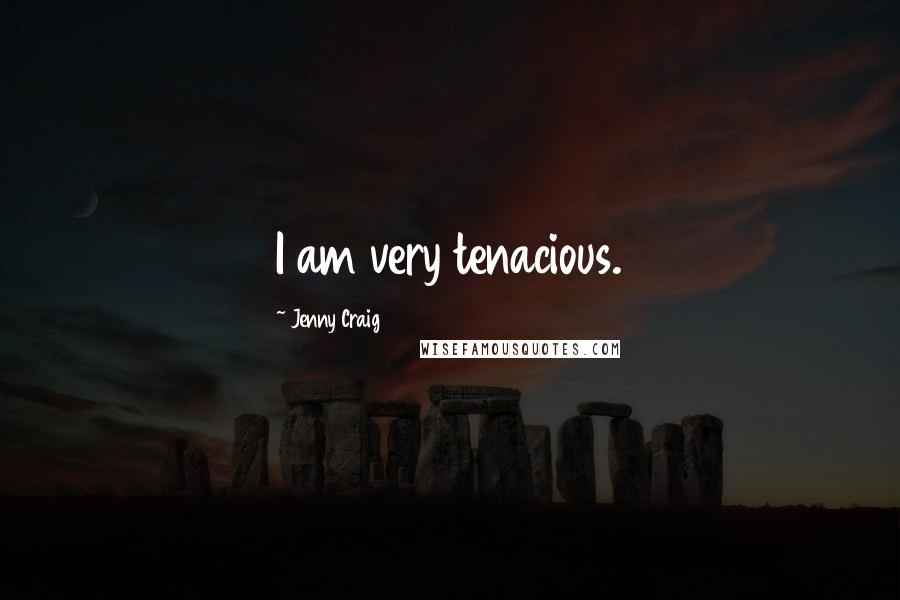 Jenny Craig Quotes: I am very tenacious.