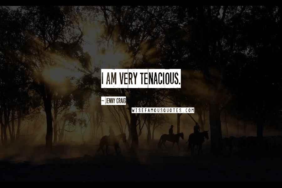 Jenny Craig Quotes: I am very tenacious.