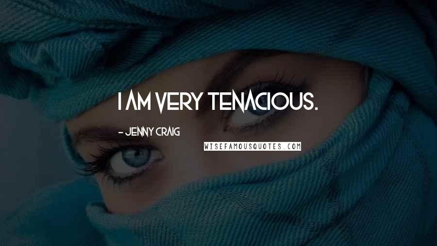 Jenny Craig Quotes: I am very tenacious.