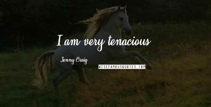 Jenny Craig Quotes: I am very tenacious.