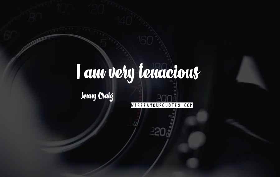 Jenny Craig Quotes: I am very tenacious.