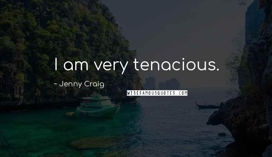 Jenny Craig Quotes: I am very tenacious.