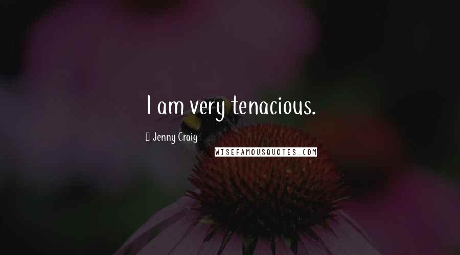 Jenny Craig Quotes: I am very tenacious.