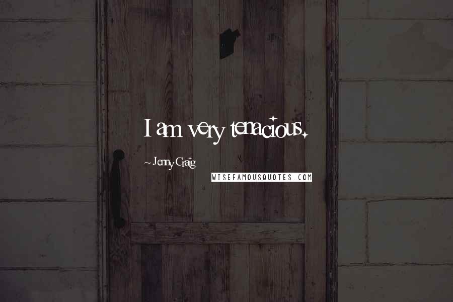 Jenny Craig Quotes: I am very tenacious.