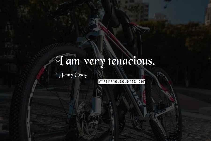 Jenny Craig Quotes: I am very tenacious.