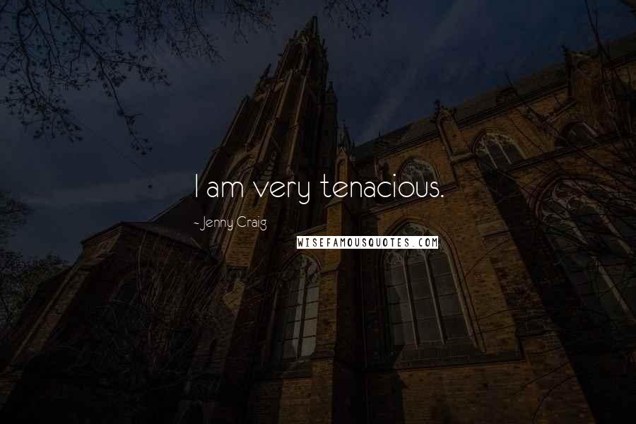 Jenny Craig Quotes: I am very tenacious.