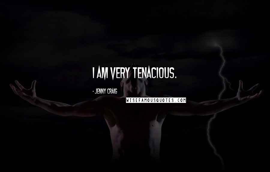 Jenny Craig Quotes: I am very tenacious.