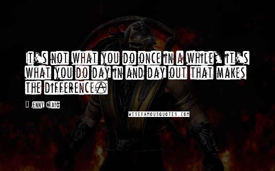 Jenny Craig Quotes: It's not what you do once in a while, it's what you do day in and day out that makes the difference.