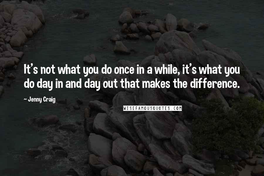 Jenny Craig Quotes: It's not what you do once in a while, it's what you do day in and day out that makes the difference.
