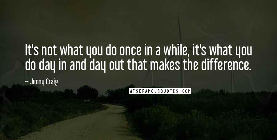 Jenny Craig Quotes: It's not what you do once in a while, it's what you do day in and day out that makes the difference.