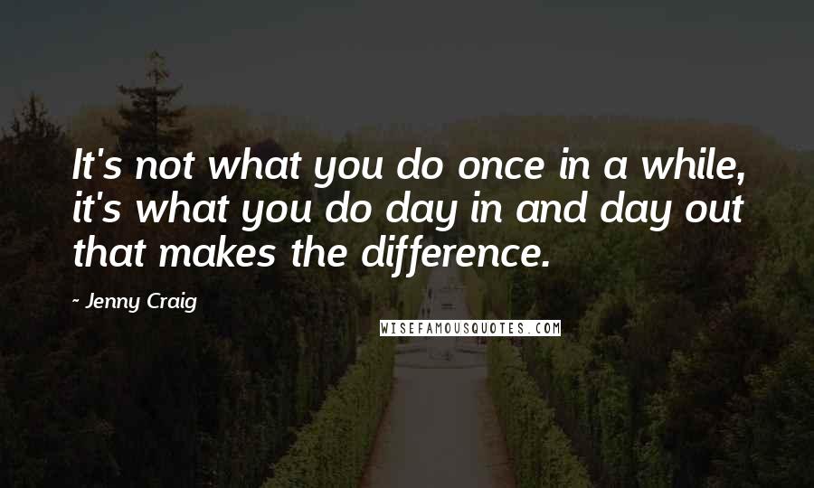 Jenny Craig Quotes: It's not what you do once in a while, it's what you do day in and day out that makes the difference.
