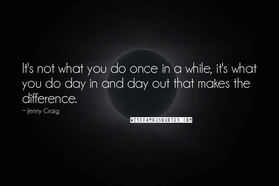 Jenny Craig Quotes: It's not what you do once in a while, it's what you do day in and day out that makes the difference.