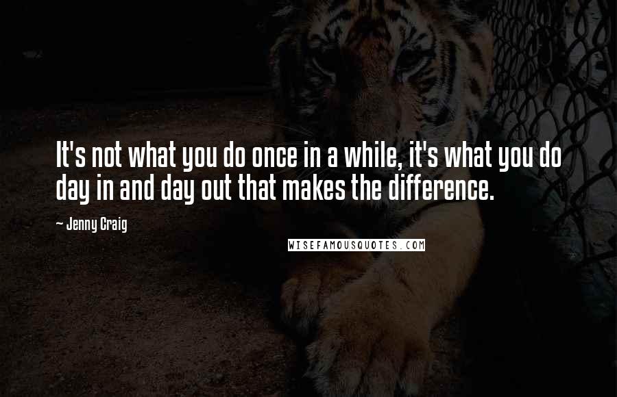 Jenny Craig Quotes: It's not what you do once in a while, it's what you do day in and day out that makes the difference.