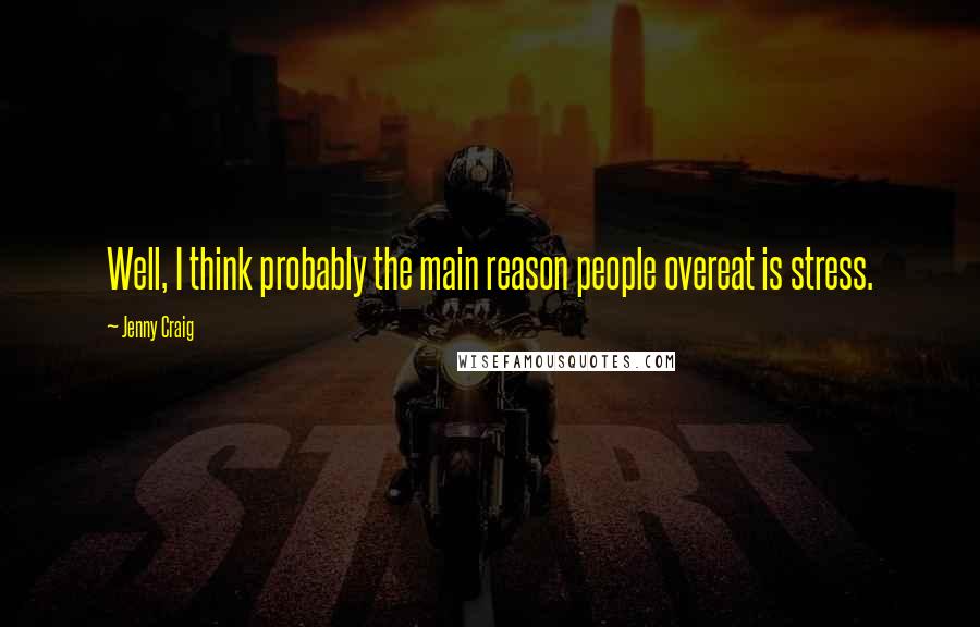 Jenny Craig Quotes: Well, I think probably the main reason people overeat is stress.