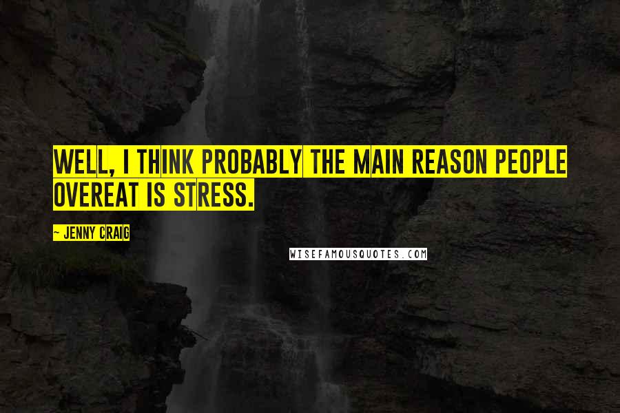 Jenny Craig Quotes: Well, I think probably the main reason people overeat is stress.