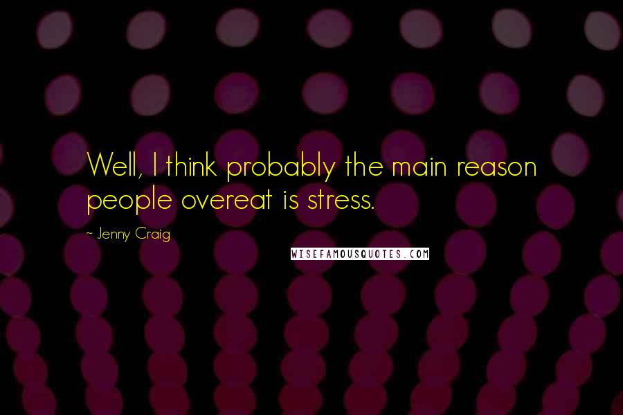 Jenny Craig Quotes: Well, I think probably the main reason people overeat is stress.