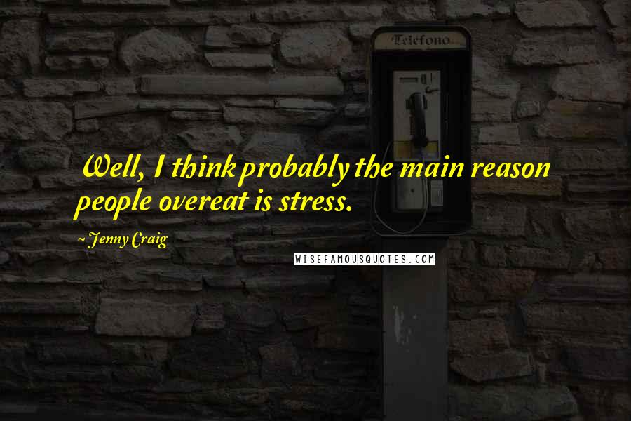 Jenny Craig Quotes: Well, I think probably the main reason people overeat is stress.