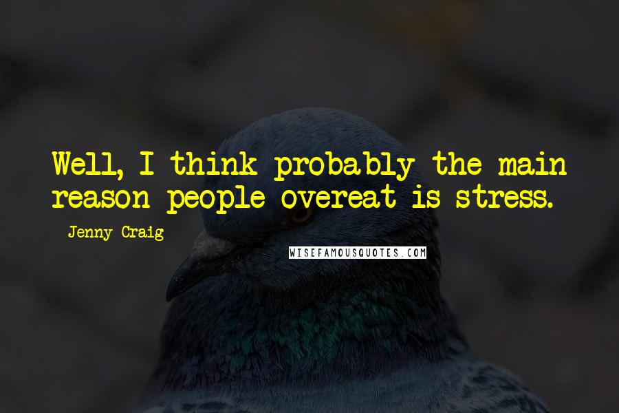 Jenny Craig Quotes: Well, I think probably the main reason people overeat is stress.