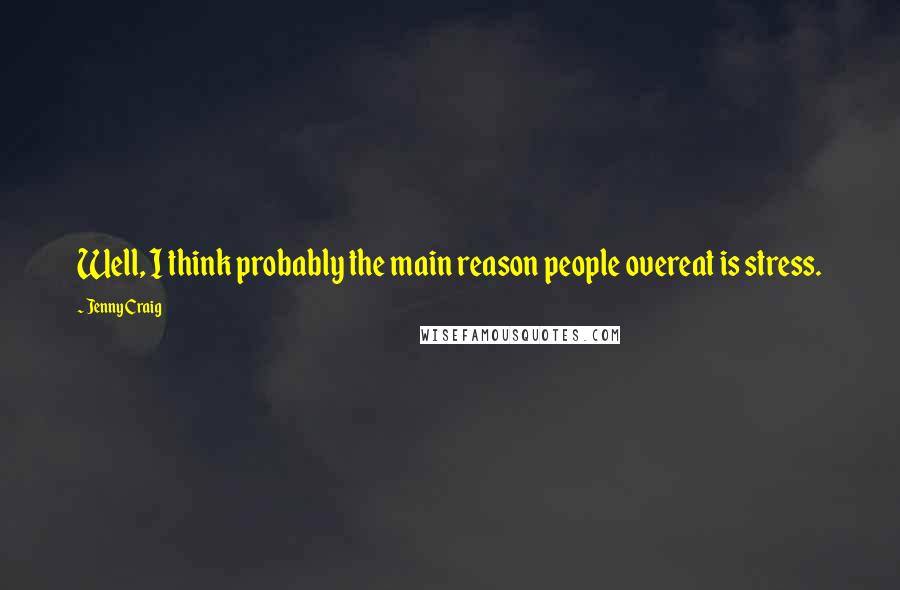 Jenny Craig Quotes: Well, I think probably the main reason people overeat is stress.