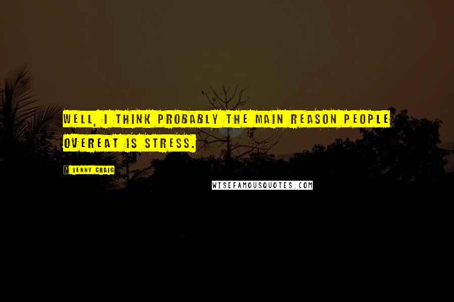 Jenny Craig Quotes: Well, I think probably the main reason people overeat is stress.