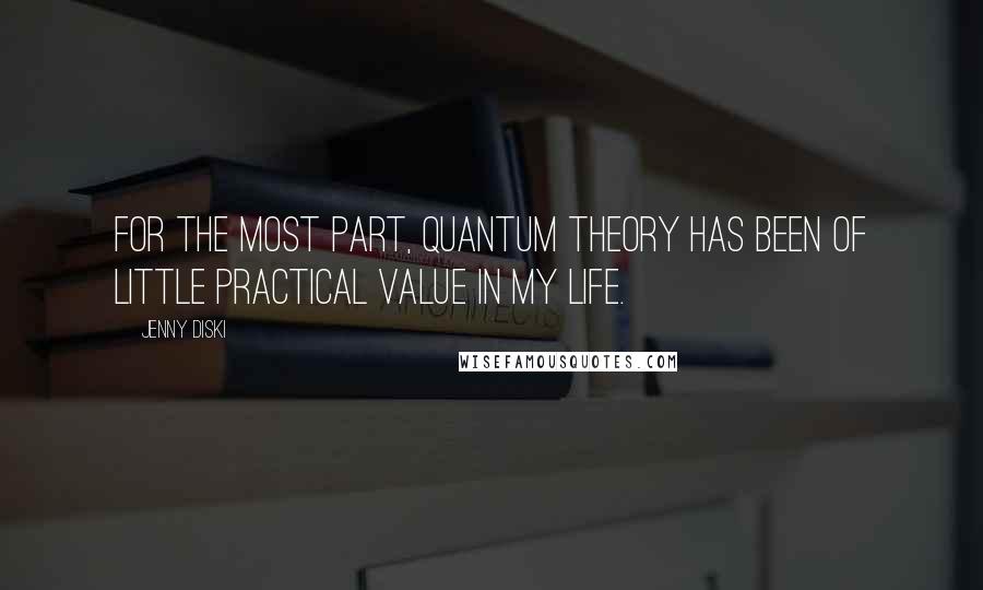 Jenny Diski Quotes: For the most part, quantum theory has been of little practical value in my life.